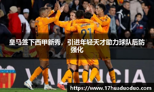 皇马签下西甲新秀，引进年轻天才助力球队后防强化