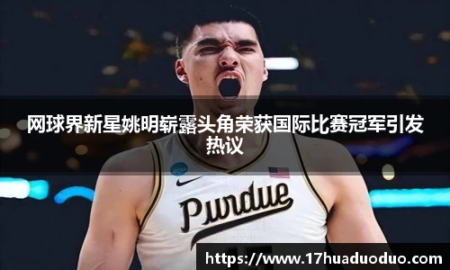 网球界新星姚明崭露头角荣获国际比赛冠军引发热议
