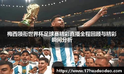 梅西领衔世界杯足球赛精彩直播全程回顾与精彩瞬间分析